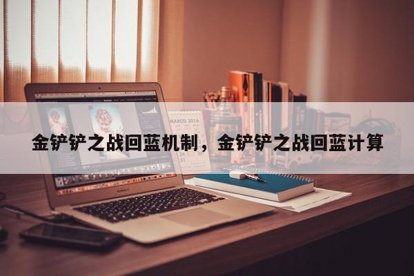 金铲铲之战回蓝机制，金铲铲之战回蓝计算