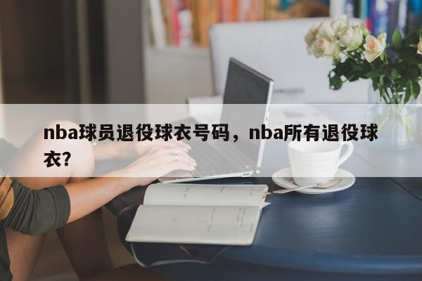 nba球员退役球衣号码，nba所有退役球衣？  第1张