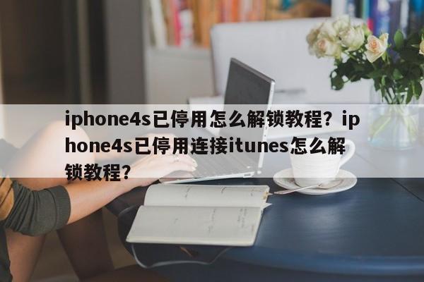 iphone4s已停用怎么解锁教程？iphone4s已停用连接itunes怎么解锁教程？