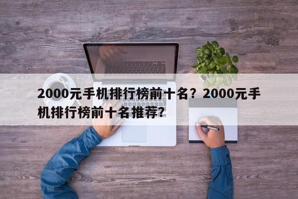 2000元手机排行榜前十名？2000元手机排行榜前十名推荐？