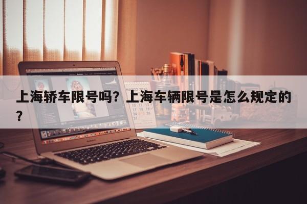 上海轿车限号吗？上海车辆限号是怎么规定的？