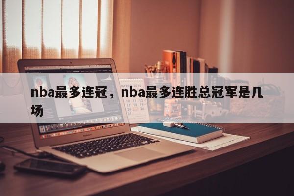 nba最多连冠，nba最多连胜总冠军是几场