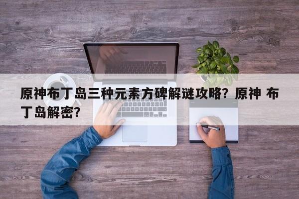 原神布丁岛三种元素方碑解谜攻略？原神 布丁岛解密？  第1张