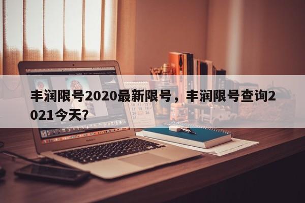 丰润限号2020最新限号，丰润限号查询2021今天？