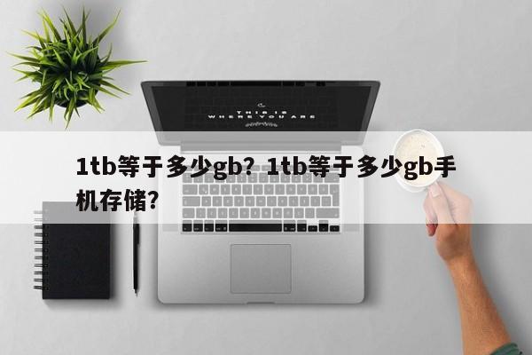 1tb等于多少gb？1tb等于多少gb手机存储？