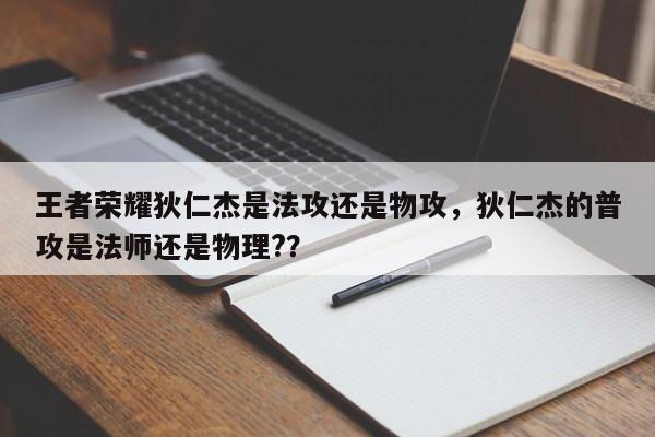 王者荣耀狄仁杰是法攻还是物攻,狄仁杰的普攻是法师还是物理?? 第1张 王者荣耀狄仁杰是法攻还是物攻,狄仁杰的普攻是法师还是物理?? 第1张