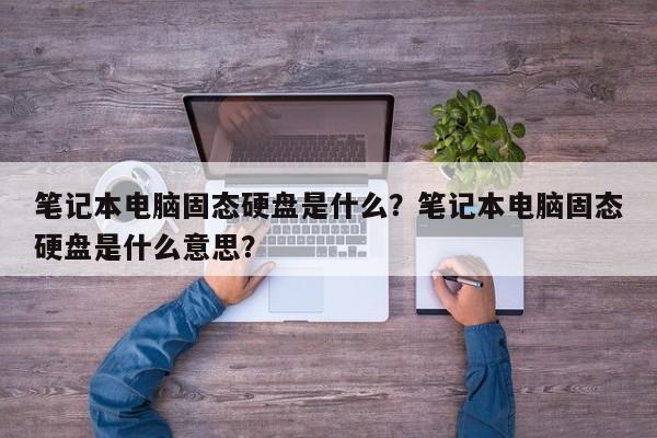 笔记本电脑固态硬盘是什么?笔记本电脑固态硬盘是什么意思?