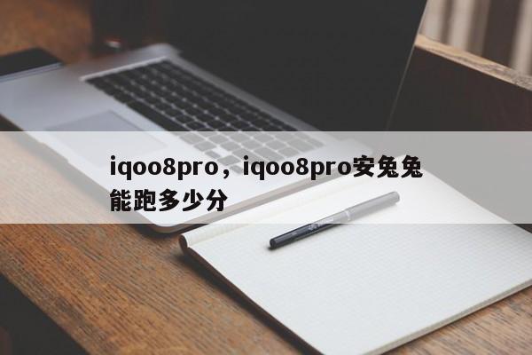 iqoo8pro，iqoo8pro安兔兔能跑多少分