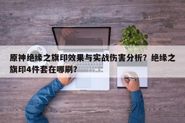 原神绝缘之旗印效果与实战伤害分析？绝缘之旗印4件套在哪刷？
