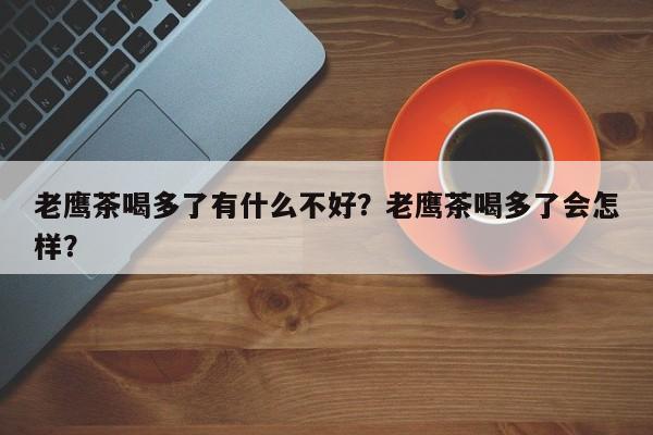 老鹰茶喝多了有什么不好？老鹰茶喝多了会怎样？
