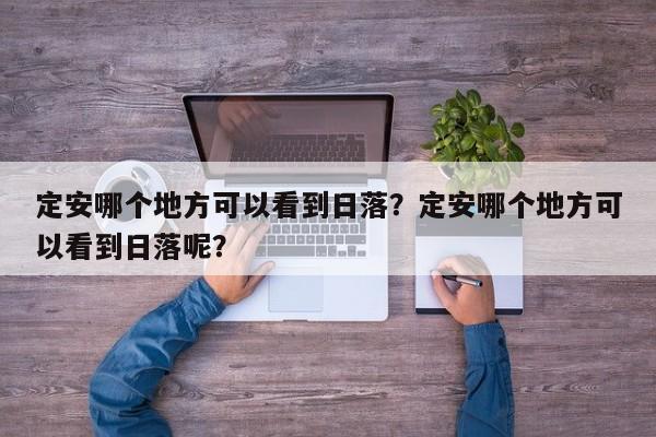 定安哪个地方可以看到日落？定安哪个地方可以看到日落呢？