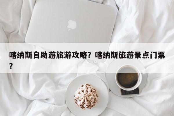 喀纳斯自助游旅游攻略？喀纳斯旅游景点门票？