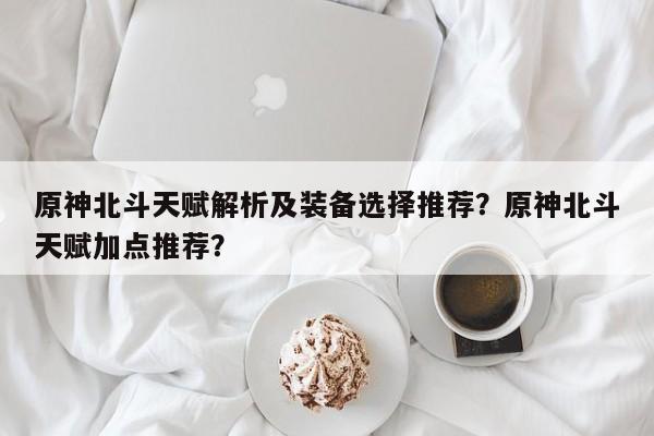原神北斗天赋解析及装备选择推荐？原神北斗天赋加点推荐？
