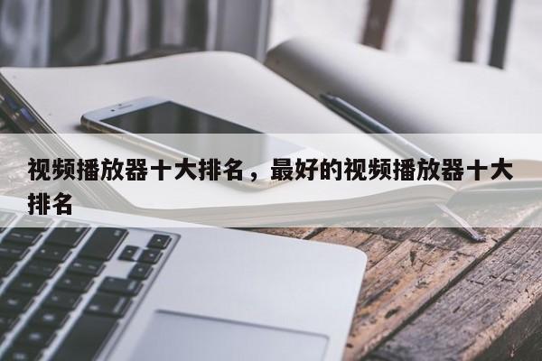 视频播放器十大排名，最好的视频播放器十大排名