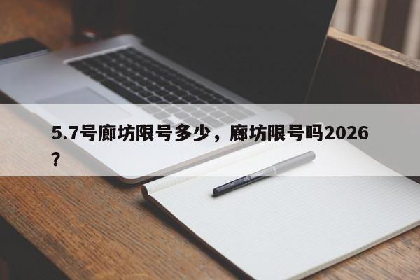 5.7号廊坊限号多少，廊坊限号吗2026？