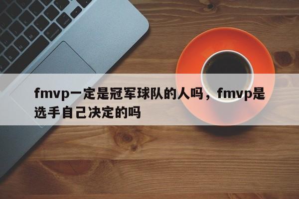 fmvp一定是冠军球队的人吗，fmvp是选手自己决定的吗