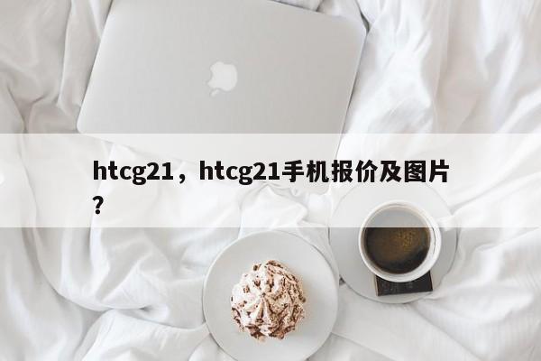 htcg21，htcg21手机报价及图片？
