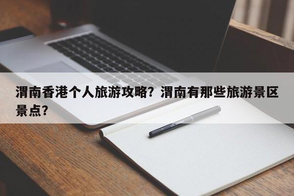 渭南香港个人旅游攻略？渭南有那些旅游景区景点？