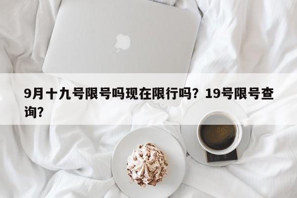 9月十九号限号吗现在限行吗？19号限号查询？