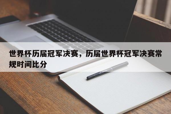 世界杯历届冠军决赛，历届世界杯冠军决赛常规时间比分