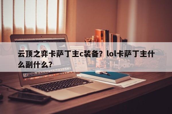 云顶之弈卡萨丁主c装备？lol卡萨丁主什么副什么？