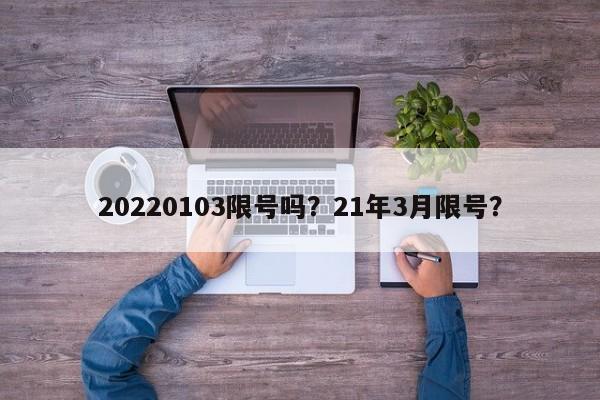 20220103限号吗？21年3月限号？