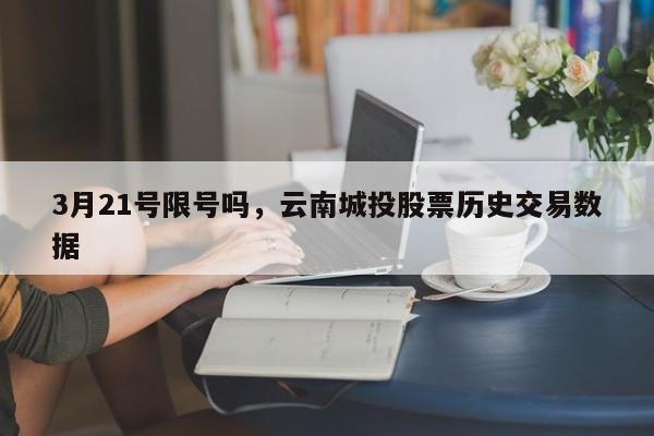 3月21号限号吗，云南城投股票历史交易数据