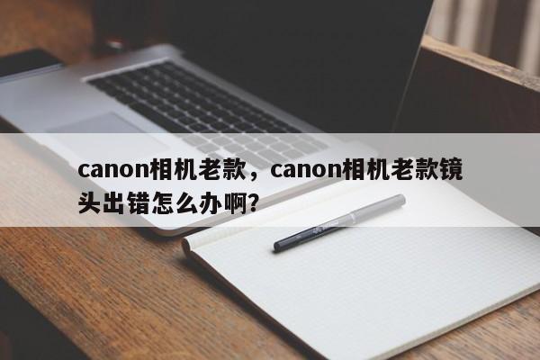 canon相机老款，canon相机老款镜头出错怎么办啊？