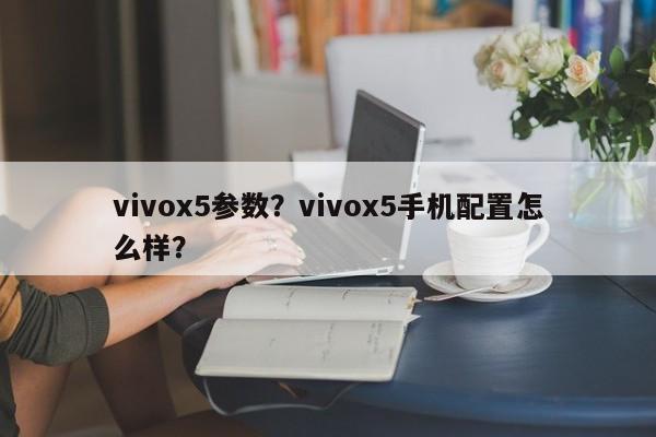 vivox5参数？vivox5手机配置怎么样？