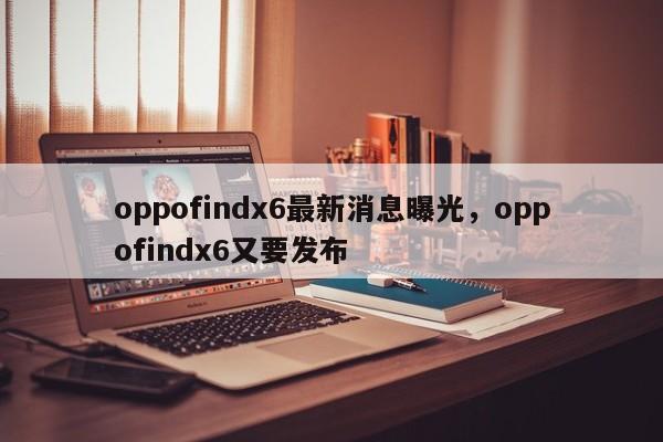 oppofindx6最新消息曝光，oppofindx6又要发布