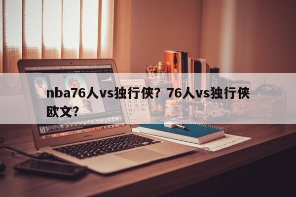 nba76人vs独行侠？76人vs独行侠欧文？