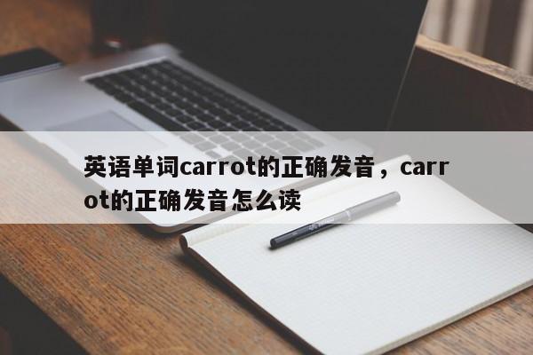 英语单词carrot的正确发音，carrot的正确发音怎么读