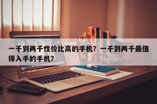 一千到两千性价比高的手机？一千到两千最值得入手的手机？