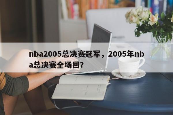 nba2005总决赛冠军，2005年nba总决赛全场回？