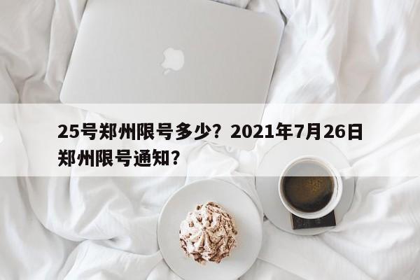 25号郑州限号多少？2021年7月26日郑州限号通知？