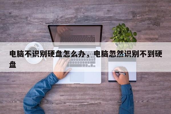 电脑不识别硬盘怎么办,电脑忽然识别不到硬盘