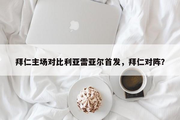 拜仁主场对比利亚雷亚尔首发，拜仁对阵？