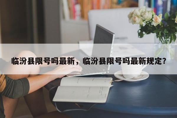 临汾县限号吗最新，临汾县限号吗最新规定？