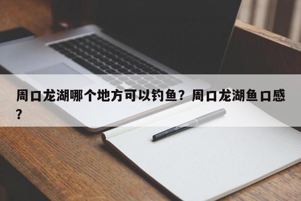 周口龙湖哪个地方可以钓鱼？周口龙湖鱼口感？