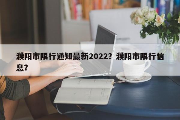 濮阳市限行通知最新2022？濮阳市限行信息？