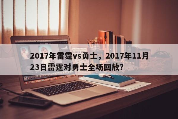 2017年雷霆vs勇士，2017年11月23日雷霆对勇士全场回放？