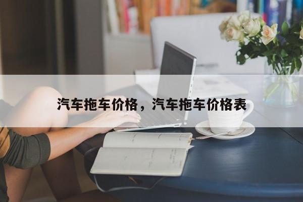 汽车拖车价格，汽车拖车价格表