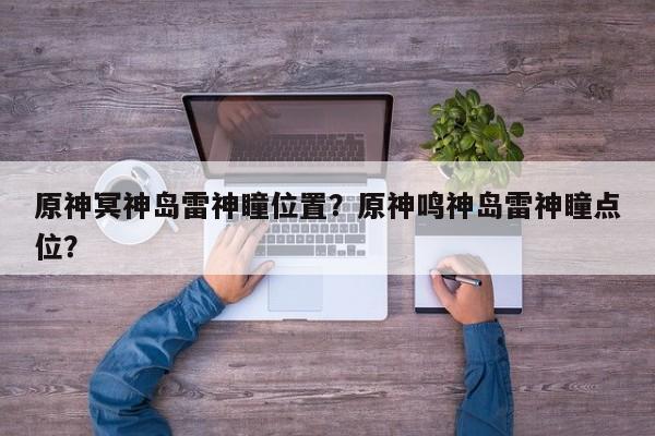原神冥神岛雷神瞳位置？原神鸣神岛雷神瞳点位？
